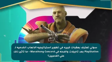 سوني تعترف بعقبات كبيرة في تطوير استراتيجية الألعاب الخدمية لـ PlayStation بعد تأجيلات واضحة في Concord وMarathon – ما تأثير ذلك على اللاعبين؟